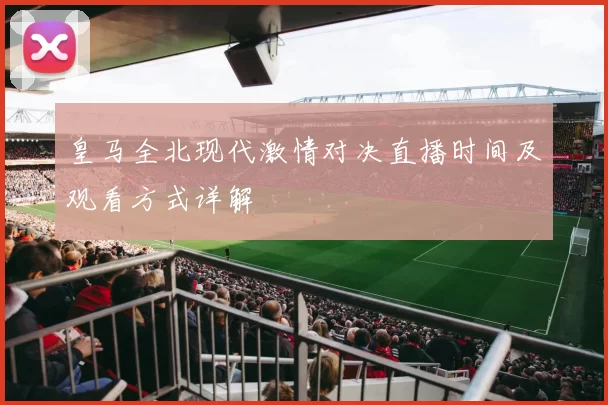 皇马全北现代激情对决直播时间及观看方式详解