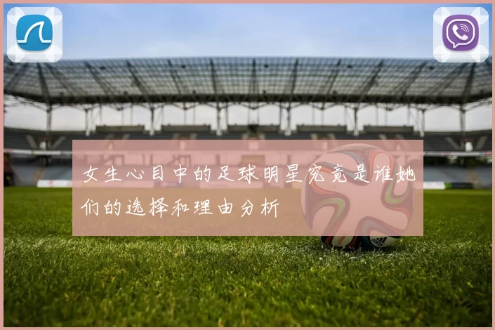 女生心目中的足球明星究竟是谁她们的选择和理由分析