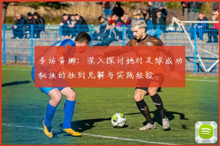 专访黄娜：深入探讨她对足球成功秘诀的独到见解与实践经验
