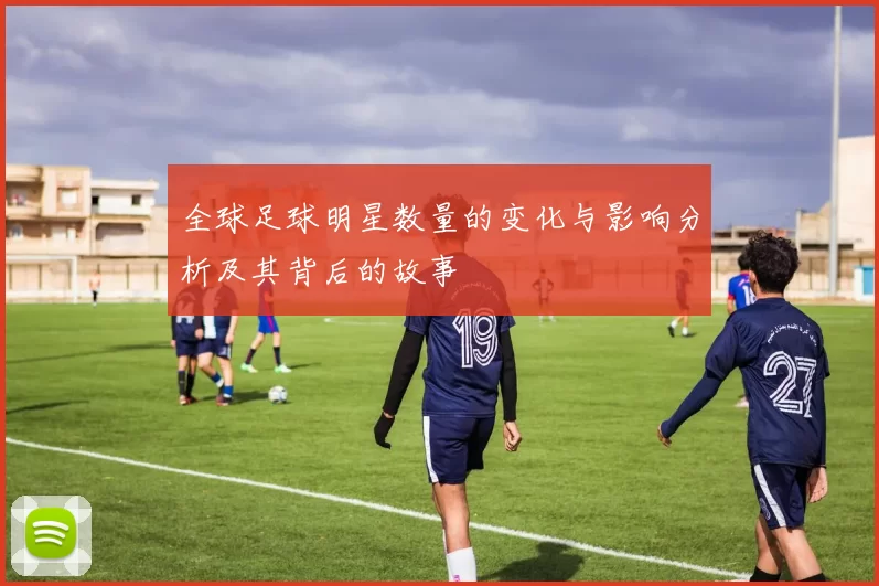 全球足球明星数量的变化与影响分析及其背后的故事