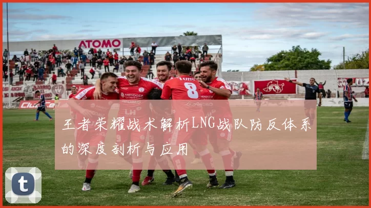 王者荣耀战术解析LNG战队防反体系的深度剖析与应用