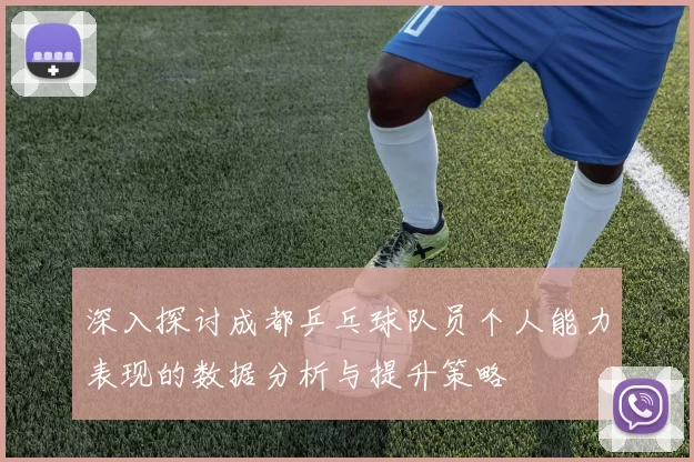 深入探讨成都乒乓球队员个人能力表现的数据分析与提升策略
