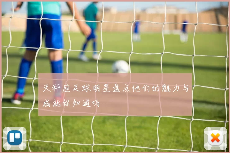 天秤座足球明星盘点他们的魅力与成就你知道吗
