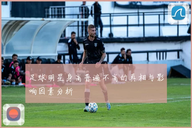 足球明星身高普遍不高的真相与影响因素分析