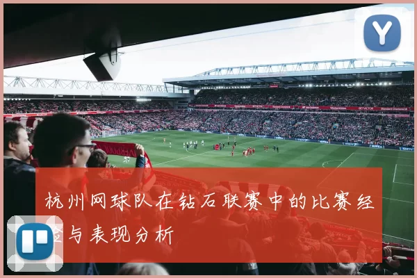 杭州网球队在钻石联赛中的比赛经验与表现分析