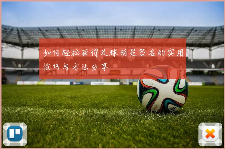 如何轻松获得足球明星签名的实用技巧与方法分享