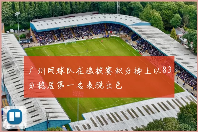 广州网球队在选拔赛积分榜上以83分稳居第一名表现出色