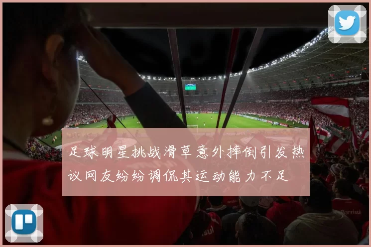 足球明星挑战滑草意外摔倒引发热议网友纷纷调侃其运动能力不足