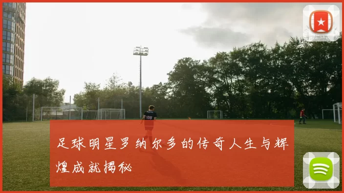 足球明星罗纳尔多的传奇人生与辉煌成就揭秘