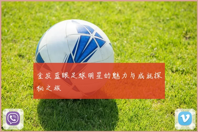 金发蓝眼足球明星的魅力与成就探秘之旅