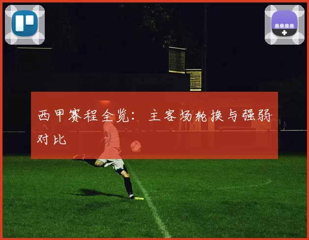 西甲赛程全览：主客场轮换与强弱对比