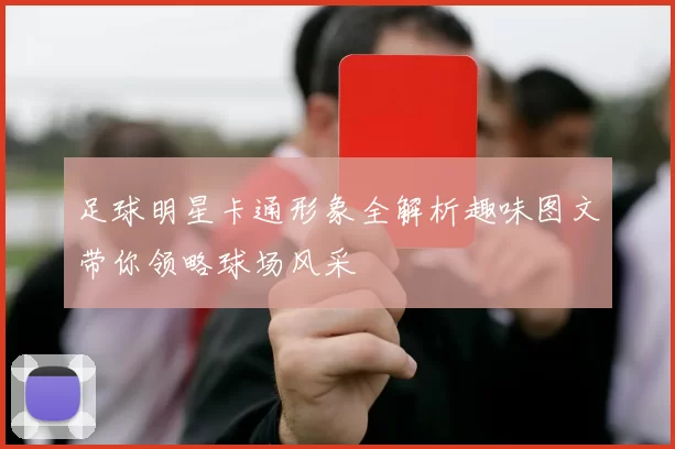足球明星卡通形象全解析趣味图文带你领略球场风采