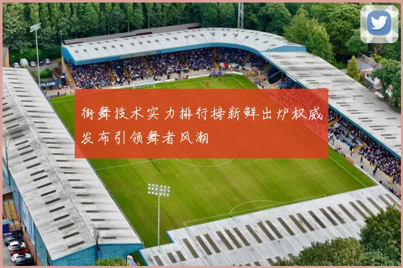 街舞技术实力排行榜新鲜出炉权威发布引领舞者风潮