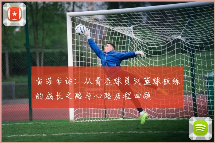 黄芳专访：从青涩球员到篮球教练的成长之路与心路历程回顾