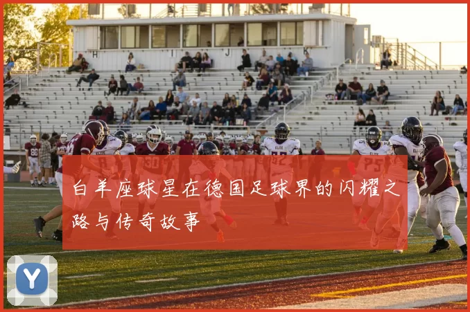 白羊座球星在德国足球界的闪耀之路与传奇故事