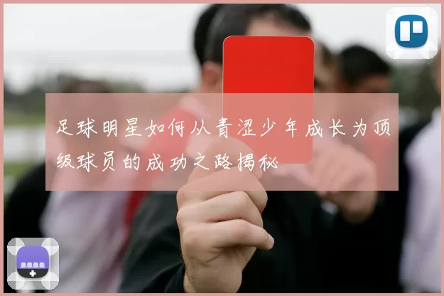 足球明星如何从青涩少年成长为顶级球员的成功之路揭秘