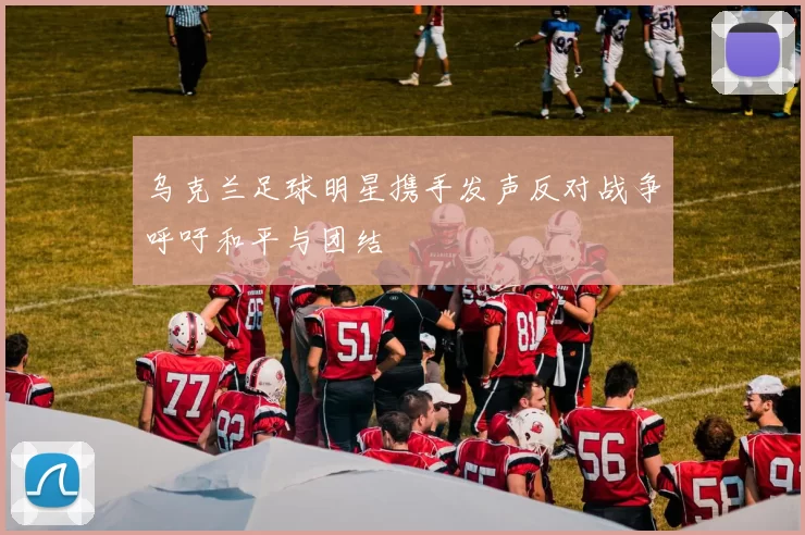 乌克兰足球明星携手发声反对战争呼吁和平与团结