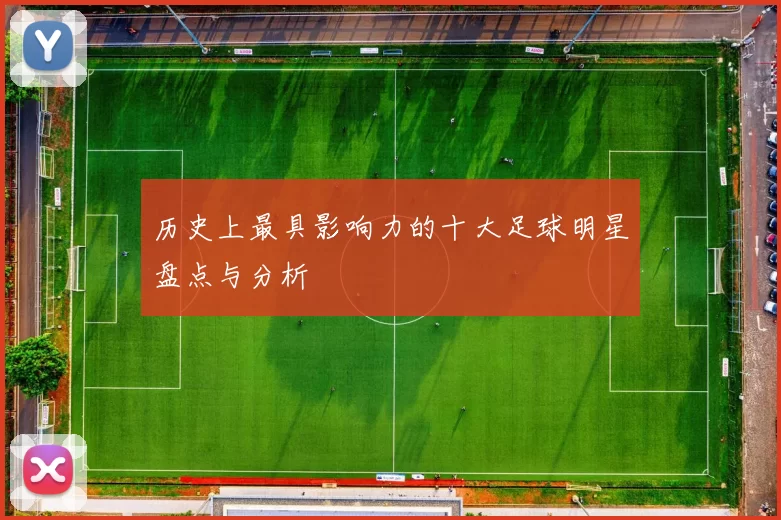 历史上最具影响力的十大足球明星盘点与分析