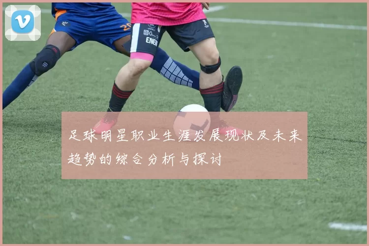 足球明星职业生涯发展现状及未来趋势的综合分析与探讨