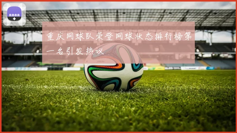 重庆网球队荣登网球状态排行榜第一名引发热议