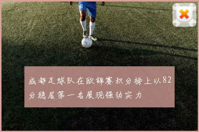 成都足球队在欧锦赛积分榜上以82分稳居第一名展现强劲实力