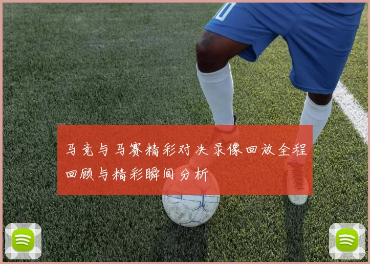 马竞与马赛精彩对决录像回放全程回顾与精彩瞬间分析