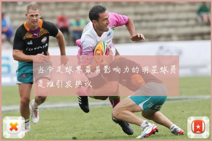 当今足球界最具影响力的明星球员是谁引发热议