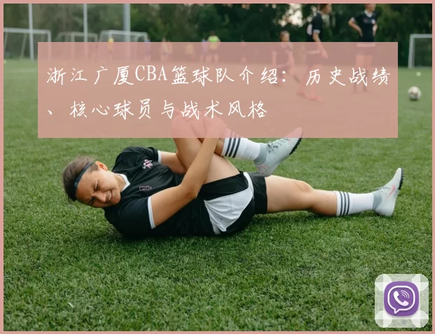 浙江广厦CBA篮球队介绍：历史战绩、核心球员与战术风格