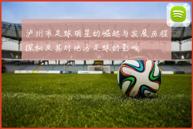 泸州市足球明星的崛起与发展历程探秘及其对地方足球的影响