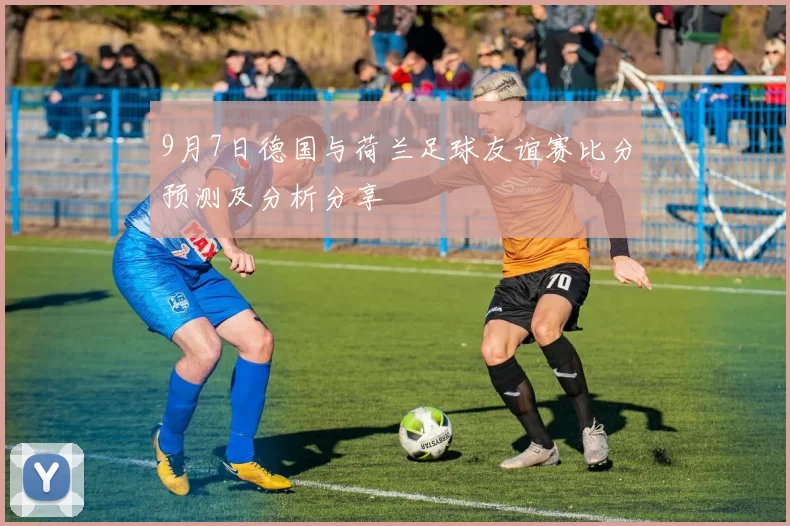 9月7日德国与荷兰足球友谊赛比分预测及分析分享