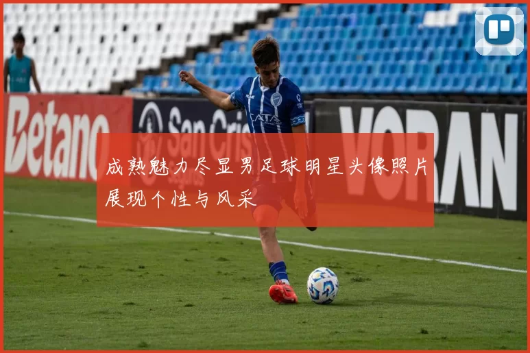 成熟魅力尽显男足球明星头像照片展现个性与风采