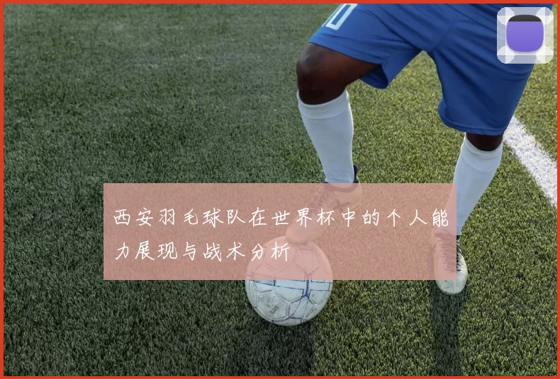 西安羽毛球队在世界杯中的个人能力展现与战术分析