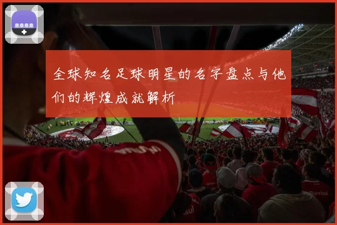 全球知名足球明星的名字盘点与他们的辉煌成就解析