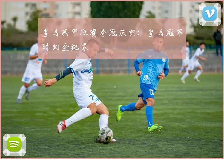 皇马西甲联赛夺冠庆典：皇马冠军时刻全纪录