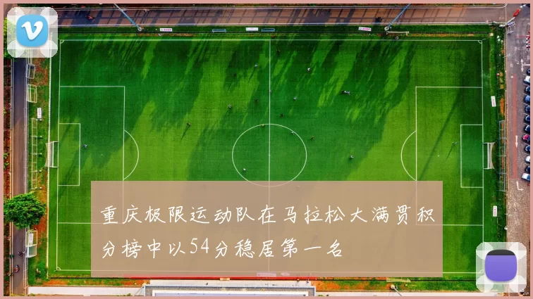 重庆极限运动队在马拉松大满贯积分榜中以54分稳居第一名