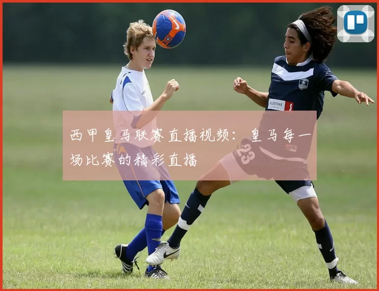 西甲皇马联赛直播视频：皇马每一场比赛的精彩直播