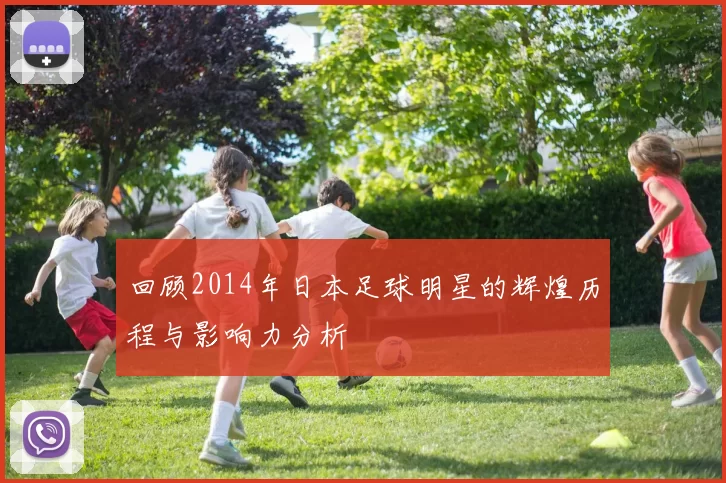 回顾2014年日本足球明星的辉煌历程与影响力分析
