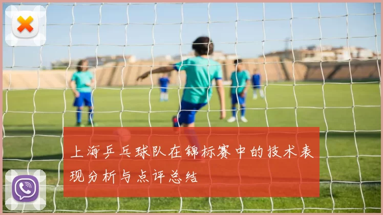 上海乒乓球队在锦标赛中的技术表现分析与点评总结
