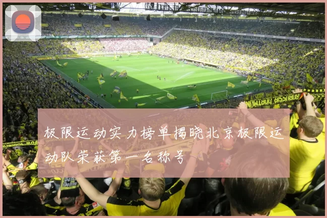 极限运动实力榜单揭晓北京极限运动队荣获第一名称号
