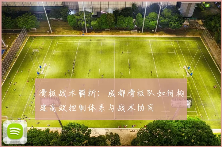 滑板战术解析：成都滑板队如何构建高效控制体系与战术协同