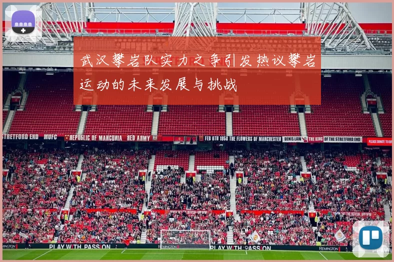 武汉攀岩队实力之争引发热议攀岩运动的未来发展与挑战