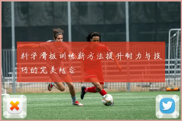 科学滑板训练新方法提升耐力与技巧的完美结合