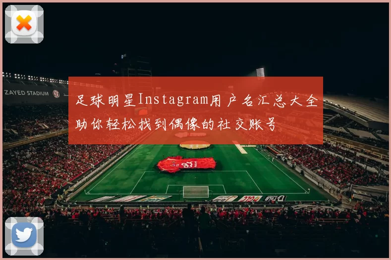 足球明星Instagram用户名汇总大全助你轻松找到偶像的社交账号