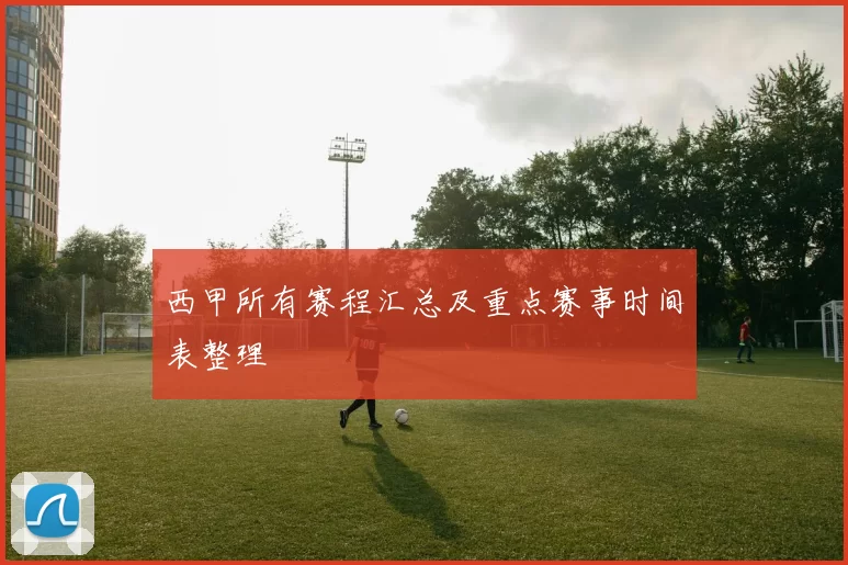 西甲所有赛程汇总及重点赛事时间表整理