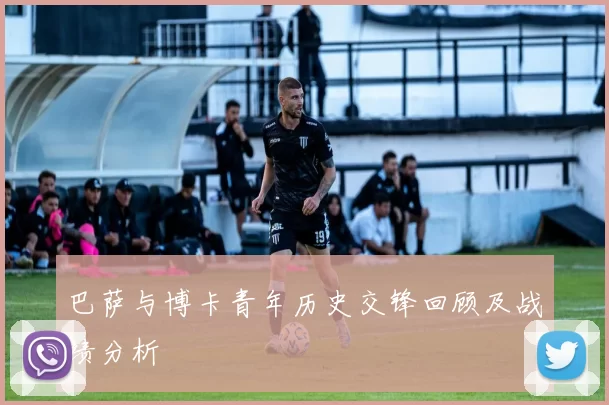 巴萨与博卡青年历史交锋回顾及战绩分析
