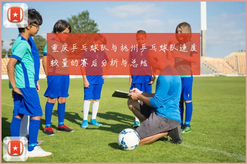 重庆乒乓球队与杭州乒乓球队速度较量的赛后分析与总结