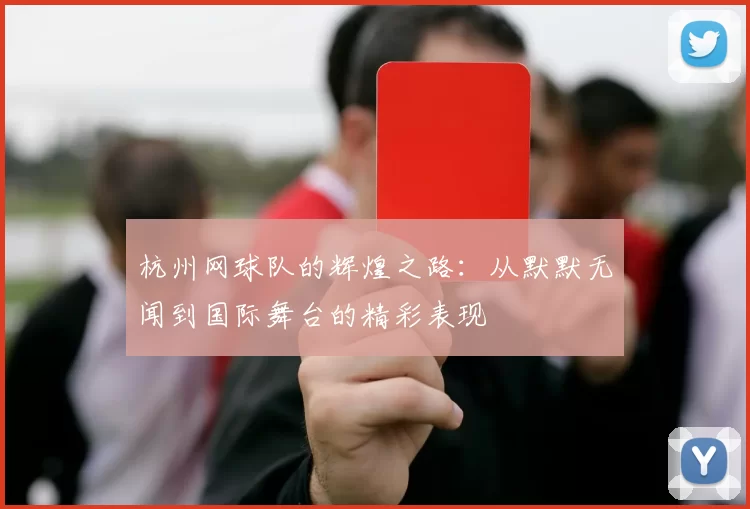 杭州网球队的辉煌之路：从默默无闻到国际舞台的精彩表现