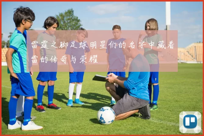 雷霆之脚足球明星们的名字中藏着雷的传奇与荣耀