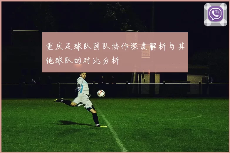 重庆足球队团队协作深度解析与其他球队的对比分析
