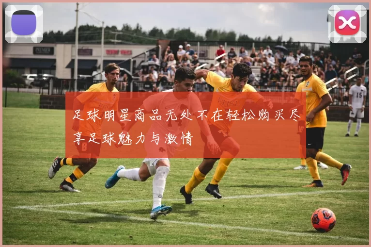 足球明星商品无处不在轻松购买尽享足球魅力与激情